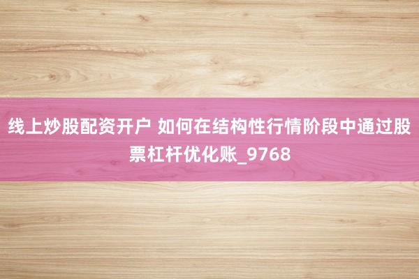 线上炒股配资开户 如何在结构性行情阶段中通过股票杠杆优化账_9768