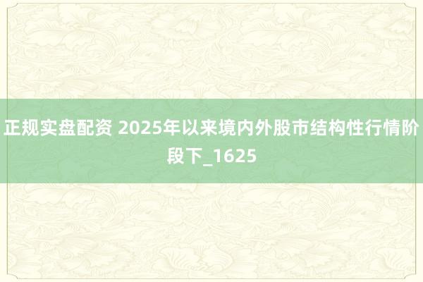 正规实盘配资 2025年以来境内外股市结构性行情阶段下_1625