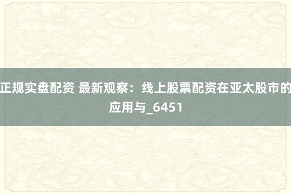 正规实盘配资 最新观察：线上股票配资在亚太股市的应用与_6451