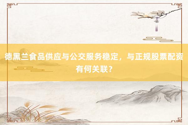 德黑兰食品供应与公交服务稳定,与正规股票配资有何关联?