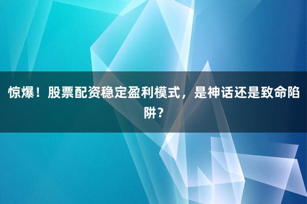 惊爆！股票配资稳定盈利模式，是神话还是致命陷阱？