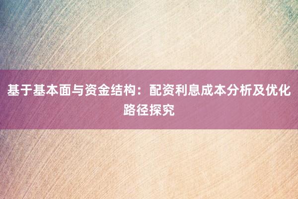 基于基本面与资金结构：配资利息成本分析及优化路径探究