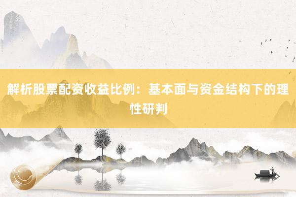 解析股票配资收益比例：基本面与资金结构下的理性研判