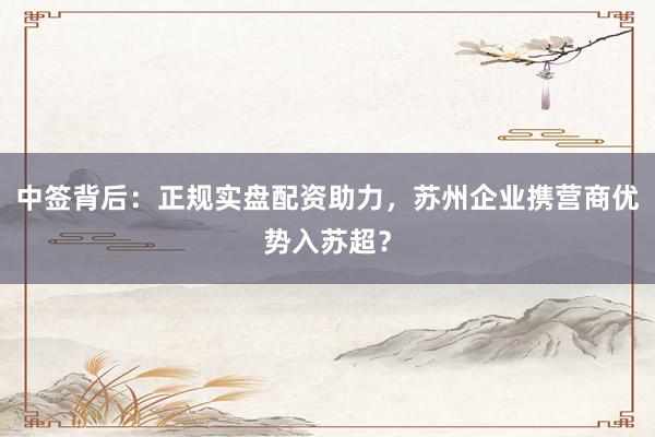 中签背后：正规实盘配资助力，苏州企业携营商优势入苏超？