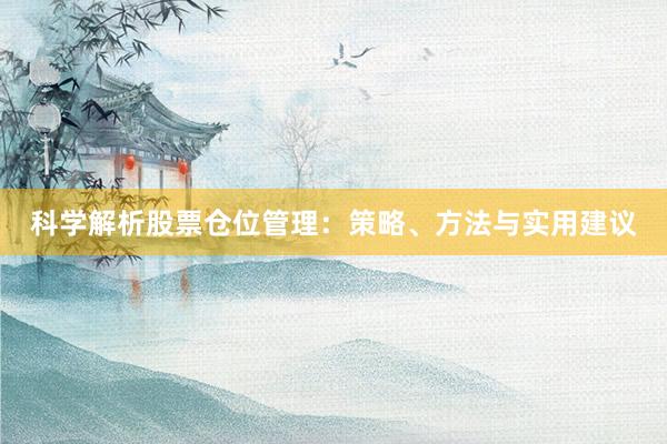 科学解析股票仓位管理：策略、方法与实用建议
