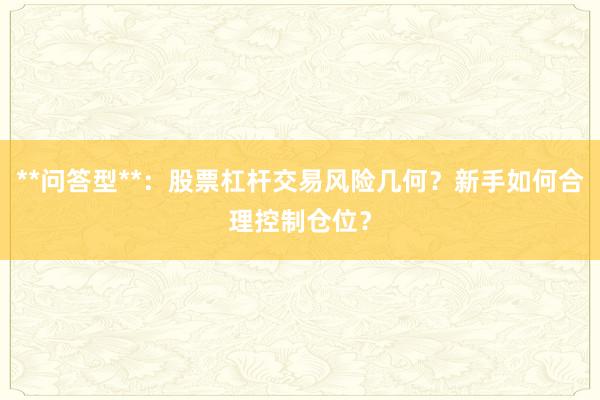 **问答型**：股票杠杆交易风险几何？新手如何合理控制仓位？
