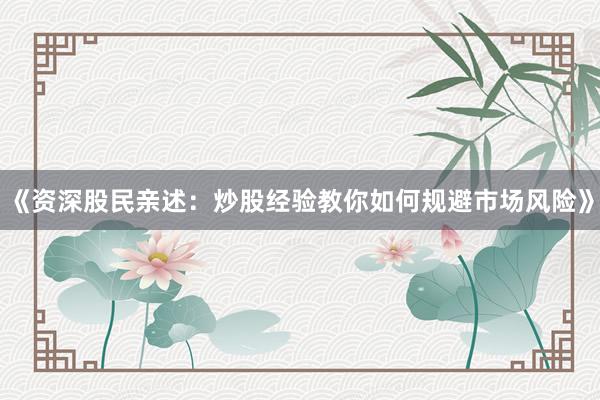 《资深股民亲述：炒股经验教你如何规避市场风险》