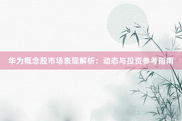 华为概念股市场表现解析：动态与投资参考指南