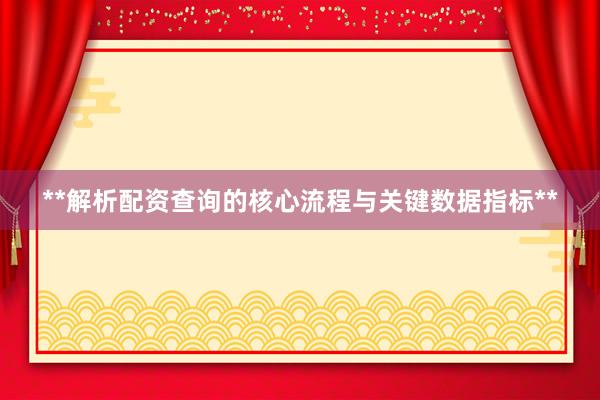 **解析配资查询的核心流程与关键数据指标**