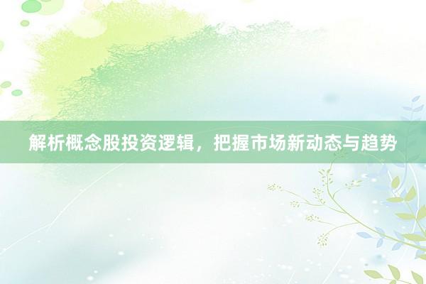 解析概念股投资逻辑，把握市场新动态与趋势