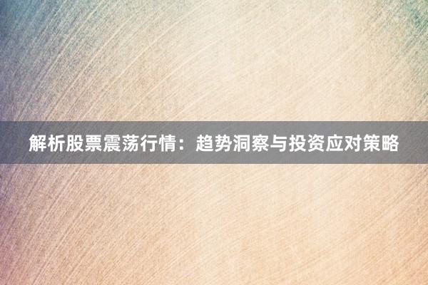 解析股票震荡行情：趋势洞察与投资应对策略