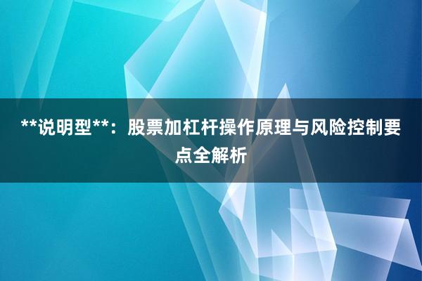 **说明型**:股票加杠杆操作原理与风险控制要点全解析