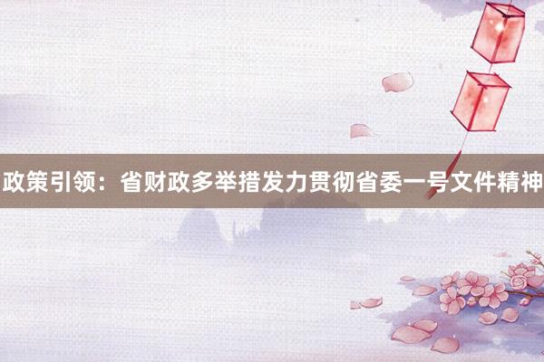 政策引领：省财政多举措发力贯彻省委一号文件精神