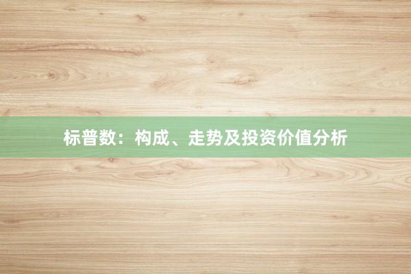 标普数：构成、走势及投资价值分析