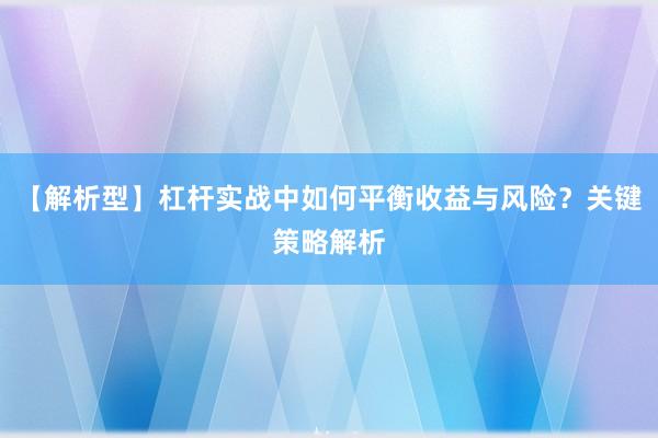【解析型】杠杆实战中如何平衡收益与风险？关键策略解析
