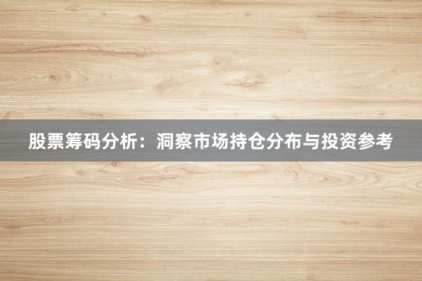 股票筹码分析：洞察市场持仓分布与投资参考