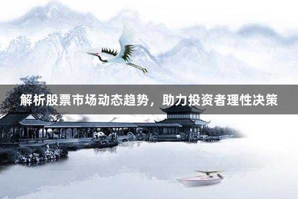 解析股票市场动态趋势，助力投资者理性决策