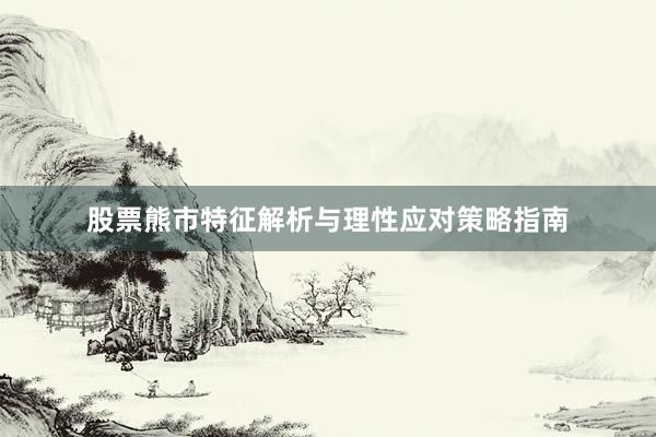 股票熊市特征解析与理性应对策略指南