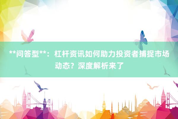 **问答型**：杠杆资讯如何助力投资者捕捉市场动态？深度解析来了