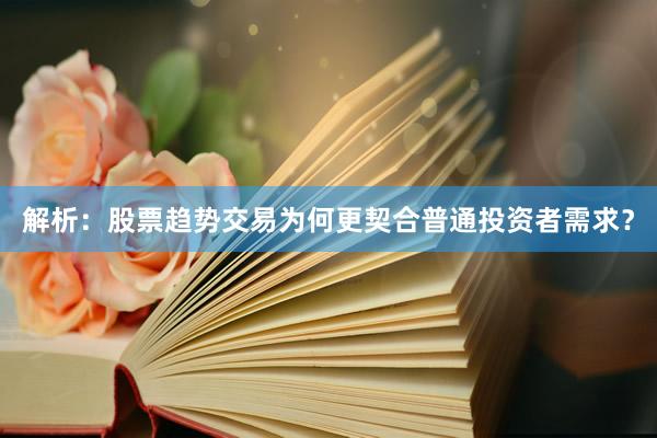 解析:股票趋势交易为何更契合普通投资者需求?