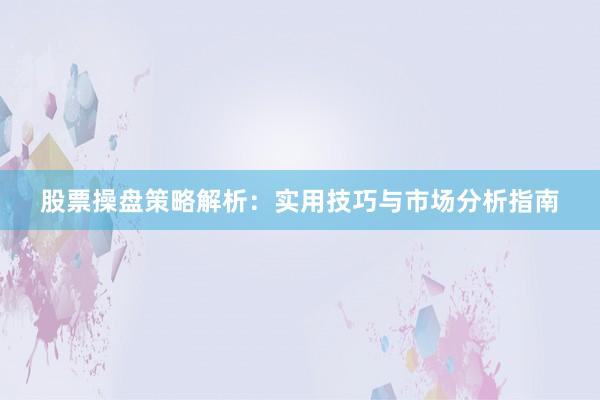 股票操盘策略解析：实用技巧与市场分析指南