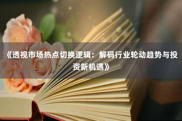 《透视市场热点切换逻辑：解码行业轮动趋势与投资新机遇》