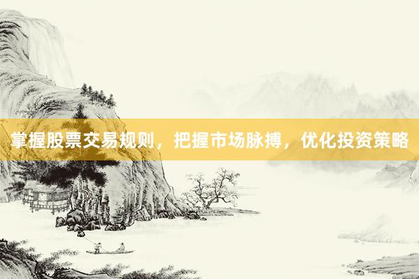 掌握股票交易规则，把握市场脉搏，优化投资策略