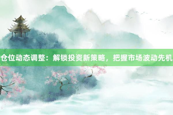 仓位动态调整：解锁投资新策略，把握市场波动先机