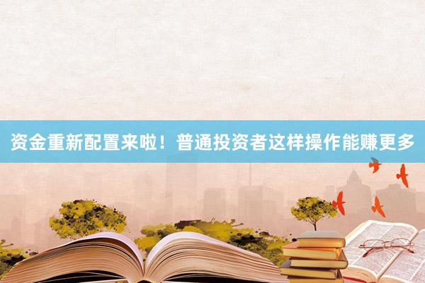 资金重新配置来啦！普通投资者这样操作能赚更多