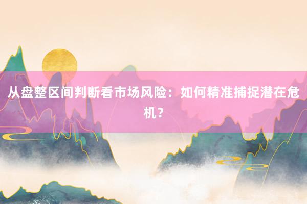 从盘整区间判断看市场风险：如何精准捕捉潜在危机？
