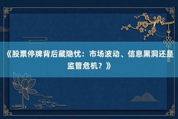 《股票停牌背后藏隐忧：市场波动、信息黑洞还是监管危机？》