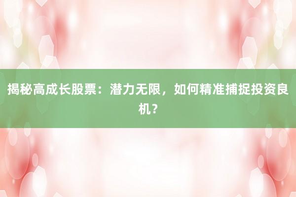 揭秘高成长股票：潜力无限，如何精准捕捉投资良机？