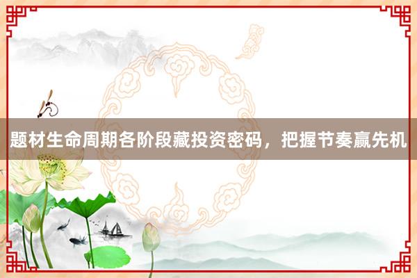 题材生命周期各阶段藏投资密码，把握节奏赢先机