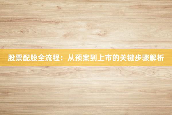 股票配股全流程：从预案到上市的关键步骤解析
