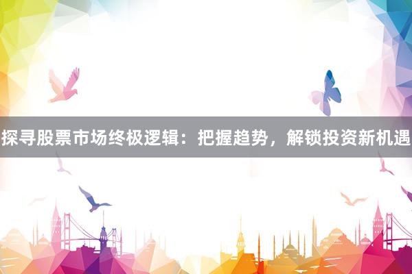 探寻股票市场终极逻辑：把握趋势，解锁投资新机遇
