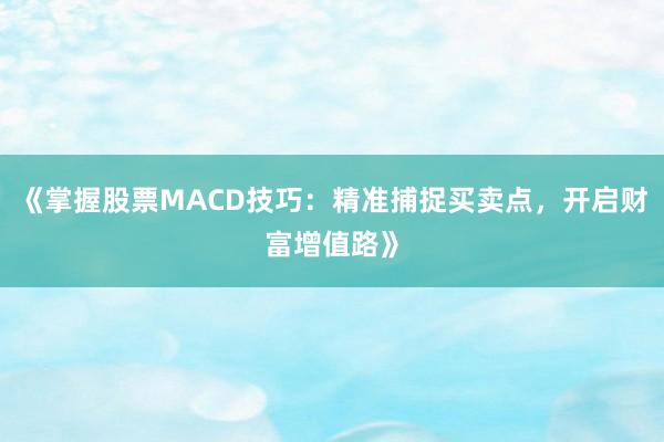 《掌握股票MACD技巧：精准捕捉买卖点，开启财富增值路》