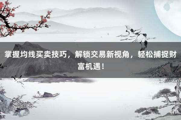 掌握均线买卖技巧,解锁交易新视角,轻松捕捉财富机遇!