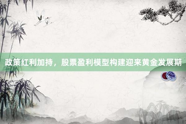 政策红利加持，股票盈利模型构建迎来黄金发展期