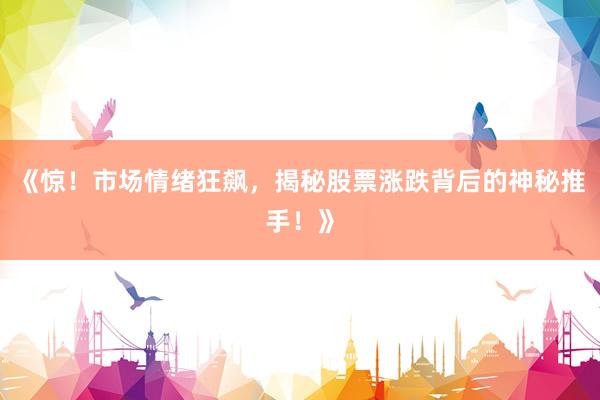 《惊！市场情绪狂飙，揭秘股票涨跌背后的神秘推手！》