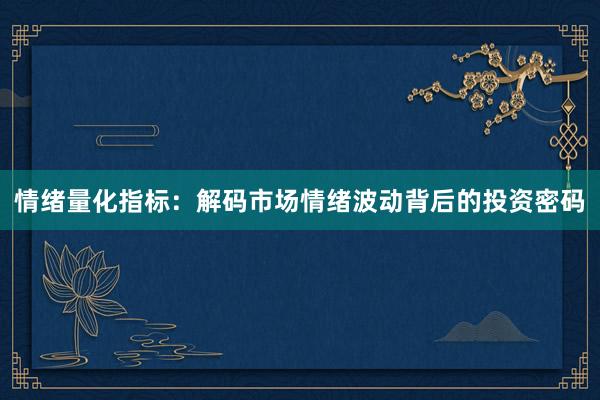情绪量化指标：解码市场情绪波动背后的投资密码