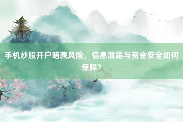 手机炒股开户暗藏风险，信息泄露与资金安全如何保障？