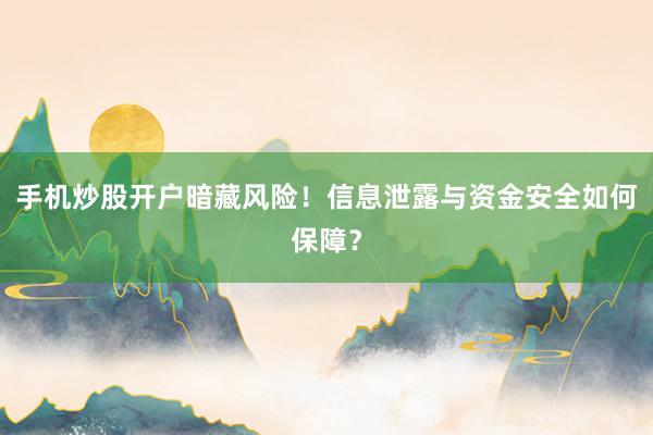 手机炒股开户暗藏风险！信息泄露与资金安全如何保障？