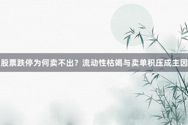 股票跌停为何卖不出？流动性枯竭与卖单积压成主因