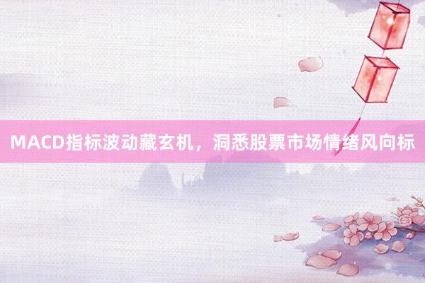 MACD指标波动藏玄机，洞悉股票市场情绪风向标