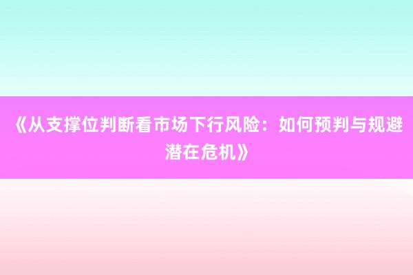 《从支撑位判断看市场下行风险：如何预判与规避潜在危机》