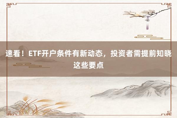 速看！ETF开户条件有新动态，投资者需提前知晓这些要点