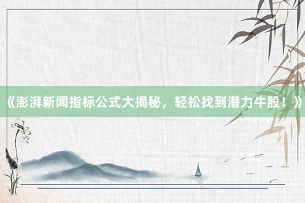 《澎湃新闻指标公式大揭秘，轻松找到潜力牛股！》