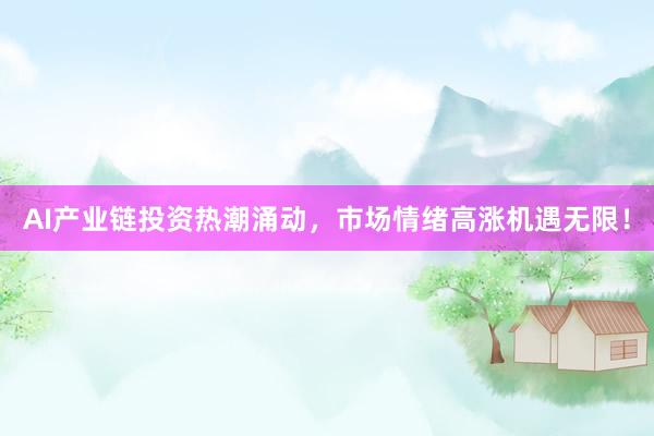 AI产业链投资热潮涌动,市场情绪高涨机遇无限!