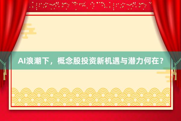 AI浪潮下,概念股投资新机遇与潜力何在?