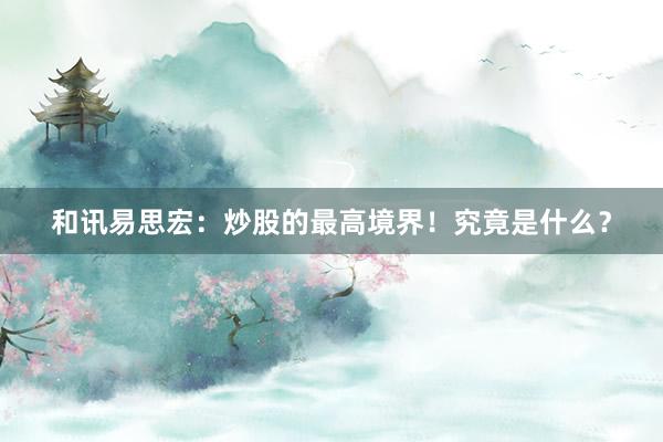 和讯易思宏：炒股的最高境界！究竟是什么？
